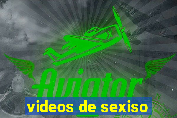 videos de sexiso